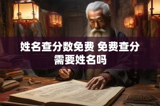 姓名查分数免费 免费查分需要姓名吗
