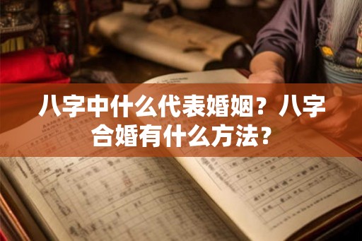 八字中什么代表婚姻?八字合婚有什么方法? 八字中什么代表婚姻?八字合婚有什么方法?