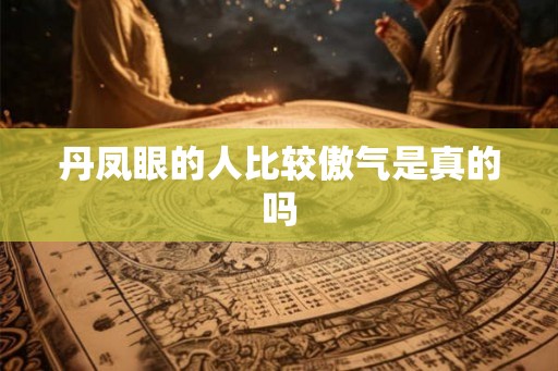 丹凤眼的人比较傲气是真的吗 丹凤眼的人比较傲气是真的吗