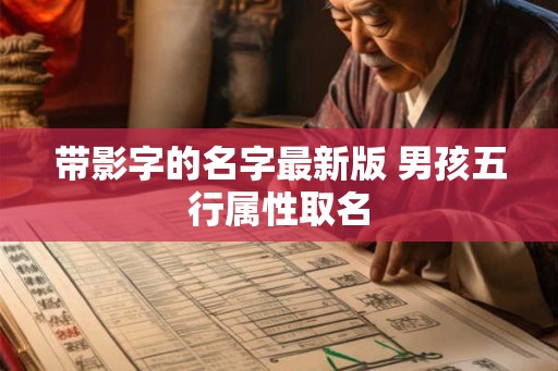 带影字的名字最新版 男孩五行属性取名 带影字的名字最新版 男孩五行属性取名