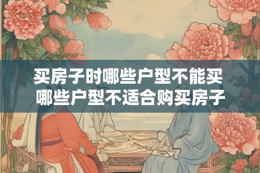 买房子时哪些户型不能买 哪些户型不适合购买房子