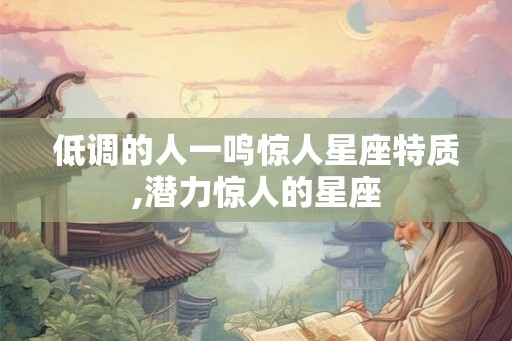 低调的人一鸣惊人星座特质,潜力惊人的星座