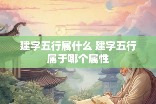 建字五行属什么 建字五行属于哪个属性