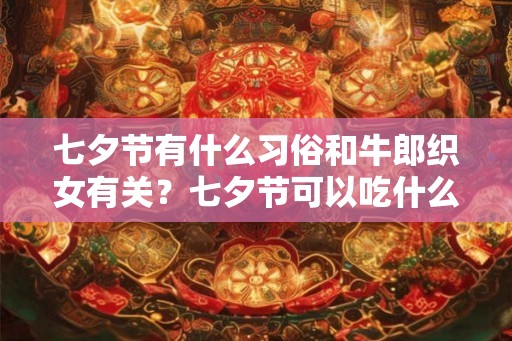 七夕节有什么习俗和牛郎织女有关？七夕节可以吃什么？