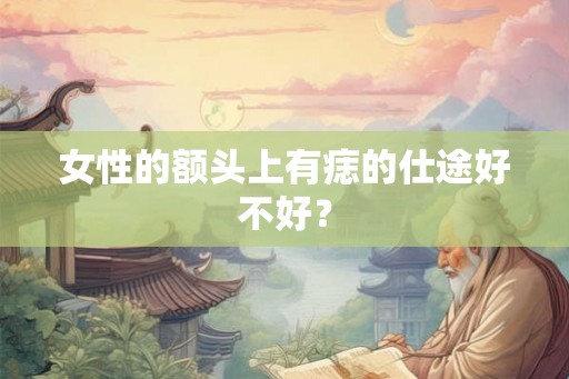 女性的额头上有痣的仕途好不好? 女性的额头上有痣的仕途好不好?