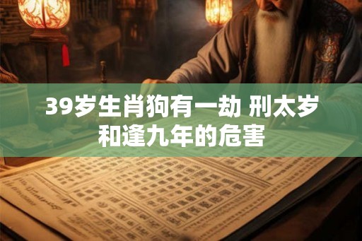 39岁生肖狗有一劫 刑太岁和逢九年的危害