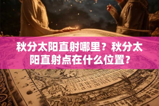 秋分太阳直射哪里？秋分太阳直射点在什么位置？