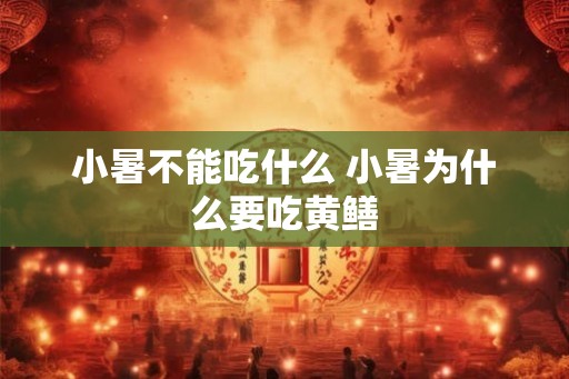 小暑不能吃什么 小暑为什么要吃黄鳝