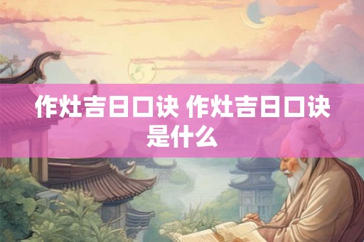 作灶吉日口诀 作灶吉日口诀是什么