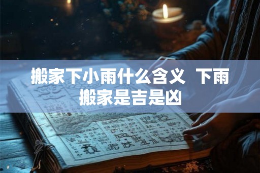 搬家下小雨什么含义  下雨搬家是吉是凶