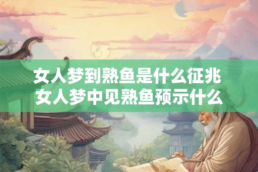 女人梦到熟鱼是什么征兆 女人梦中见熟鱼预示什么