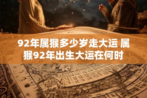 92年属猴多少岁走大运 属猴92年出生大运在何时