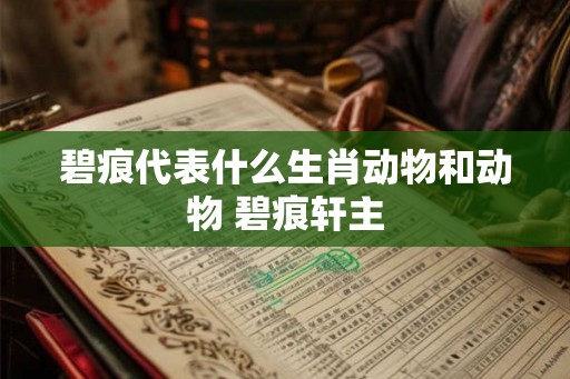 碧痕代表什么生肖动物和动物 碧痕轩主