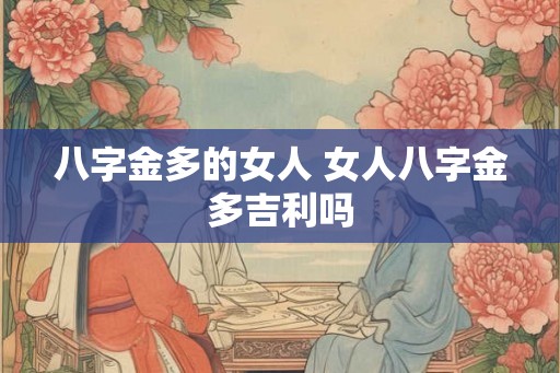 八字金多的女人 女人八字金多吉利吗