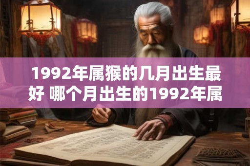 1992年属猴的几月出生最好 哪个月出生的1992年属猴运势最佳