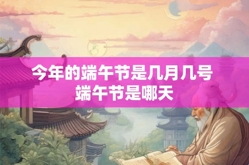 今年的端午节是几月几号 端午节是哪天 今年的端午节是几月几号 端午节是哪天