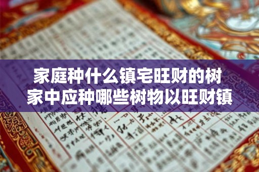 家庭种什么镇宅旺财的树 家中应种哪些树物以旺财镇宅