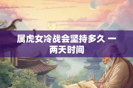 属虎女冷战会坚持多久 一两天时间