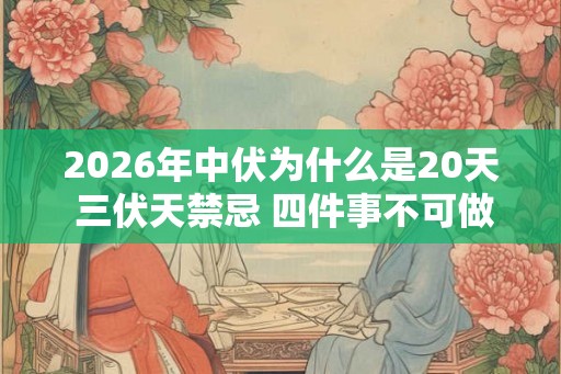 2026年中伏为什么是20天 三伏天禁忌 四件事不可做