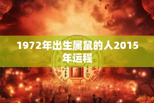 1972年出生属鼠的人2015年运程 1972年出生属鼠的人2015年运程