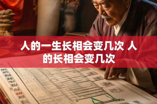 人的一生长相会变几次 人的长相会变几次