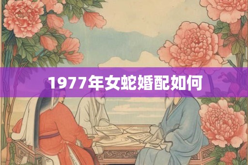1977年女蛇婚配如何