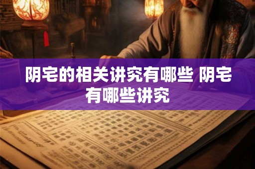 阴宅的相关讲究有哪些 阴宅有哪些讲究