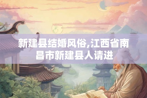 新建县结婚风俗,江西省南昌市新建县人请进