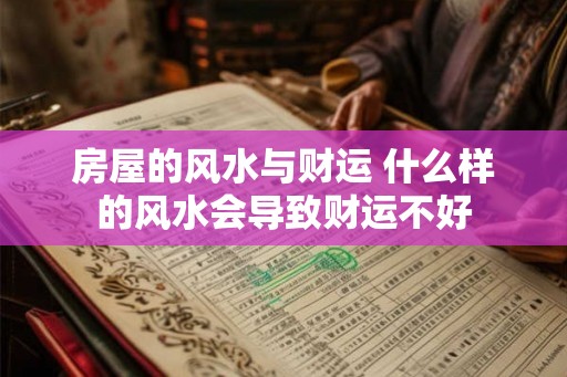 房屋的风水与财运 什么样的风水会导致财运不好