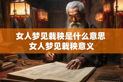 女人梦见栽秧是什么意思 女人梦见栽秧意义