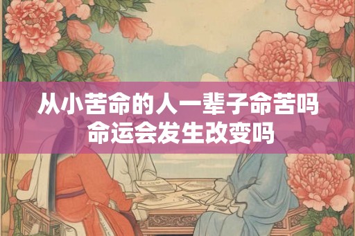 从小苦命的人一辈子命苦吗 命运会发生改变吗