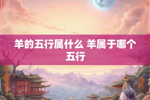 羊的五行属什么 羊属于哪个五行