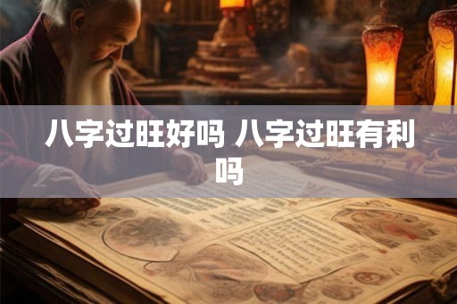 八字过旺好吗 八字过旺有利吗 八字过旺好吗 八字过旺有利吗