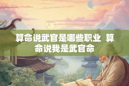 算命说武官是哪些职业  算命说我是武官命