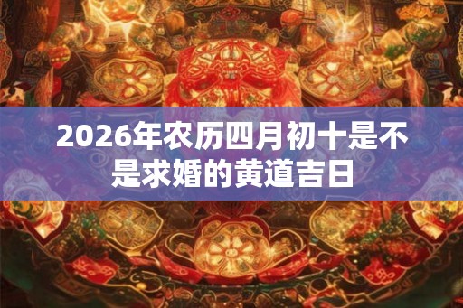 2026年农历四月初十是不是求婚的黄道吉日