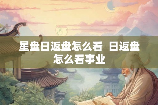星盘日返盘怎么看  日返盘怎么看事业