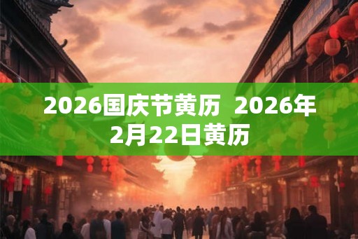 2026国庆节黄历  2026年2月22日黄历