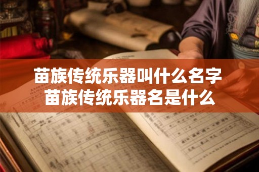 苗族传统乐器叫什么名字 苗族传统乐器名是什么