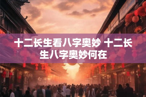 十二长生看八字奥妙 十二长生八字奥妙何在