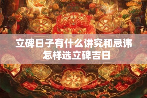 立碑日子有什么讲究和忌讳  怎样选立碑吉日