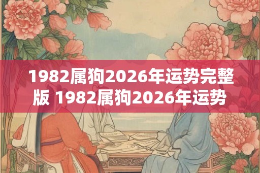 1982属狗2026年运势完整版 1982属狗2026年运势如何