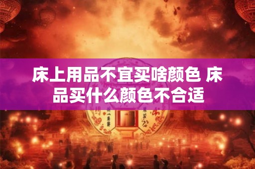床上用品不宜买啥颜色 床品买什么颜色不合适