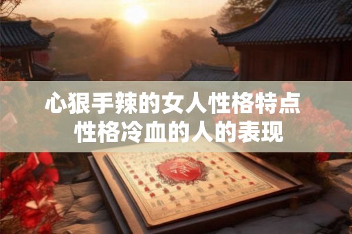 心狠手辣的女人性格特点  性格冷血的人的表现