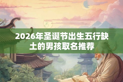 2026年圣诞节出生五行缺土的男孩取名推荐 2026年圣诞节出生五行缺土的男孩取名推荐