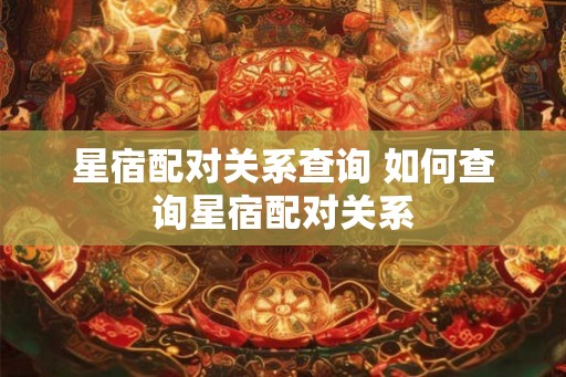 星宿配对关系查询 如何查询星宿配对关系