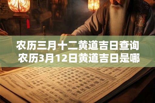 农历三月十二黄道吉日查询 农历3月12日黄道吉日是哪天