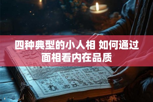 四种典型的小人相 如何通过面相看内在品质 四种典型的小人相 如何通过面相看内在品质