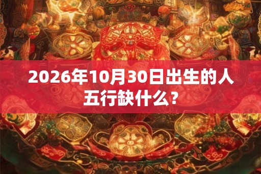 2026年10月30日出生的人五行缺什么？