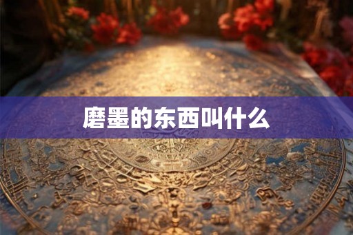 磨墨的东西叫什么