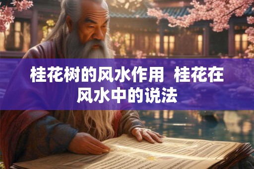 桂花树的风水作用 桂花在风水中的说法 桂花树的风水作用 桂花在风水中的说法